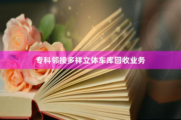专科邻接多样立体车库回收业务