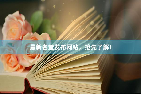 最新名堂发布网站，抢先了解！