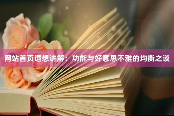 网站首页遐想讲解：功能与好意思不雅的均衡之谈