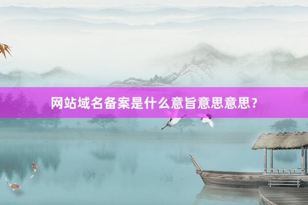 网站域名备案是什么意旨意思意思？