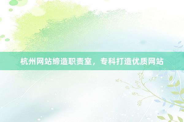 杭州网站缔造职责室，专科打造优质网站