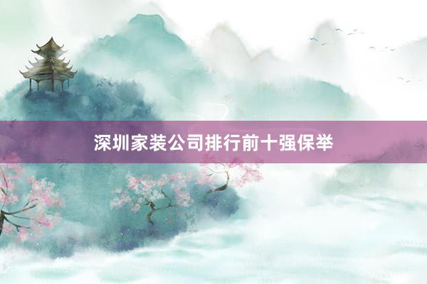 深圳家装公司排行前十强保举