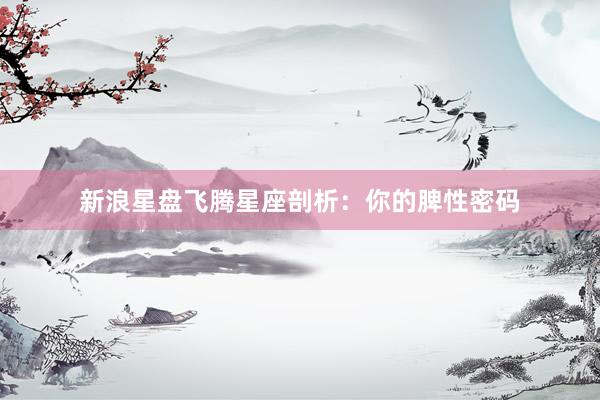 新浪星盘飞腾星座剖析：你的脾性密码