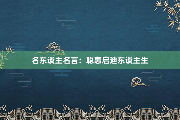 名东谈主名言：聪惠启迪东谈主生