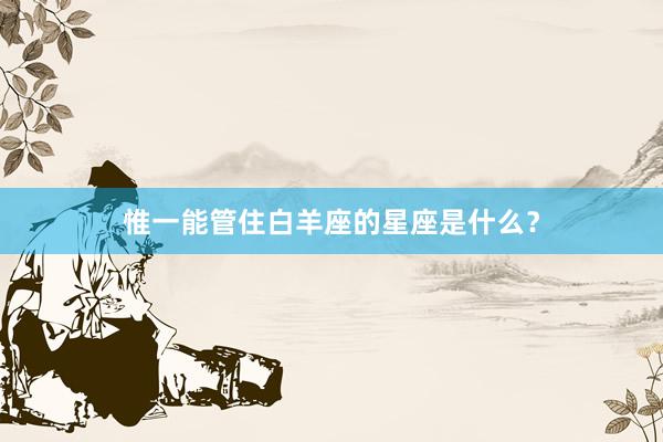 惟一能管住白羊座的星座是什么？