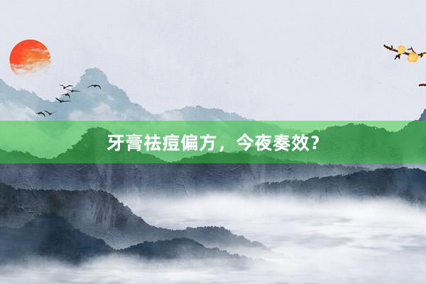 牙膏祛痘偏方，今夜奏效？