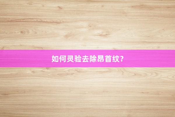 如何灵验去除昂首纹？