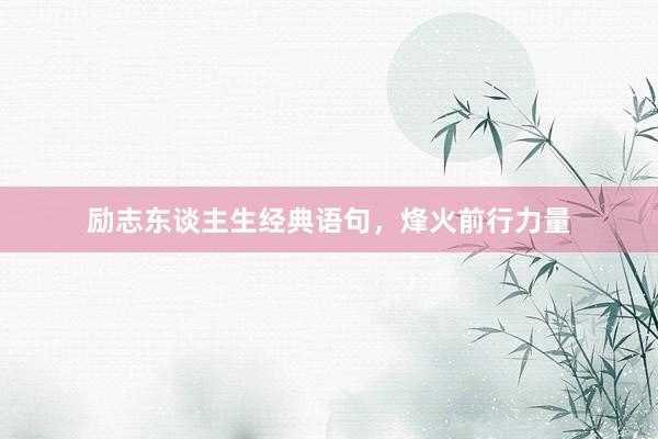 励志东谈主生经典语句，烽火前行力量