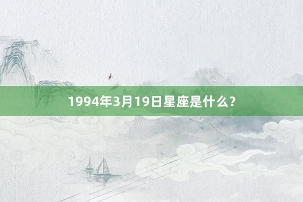 1994年3月19日星座是什么？