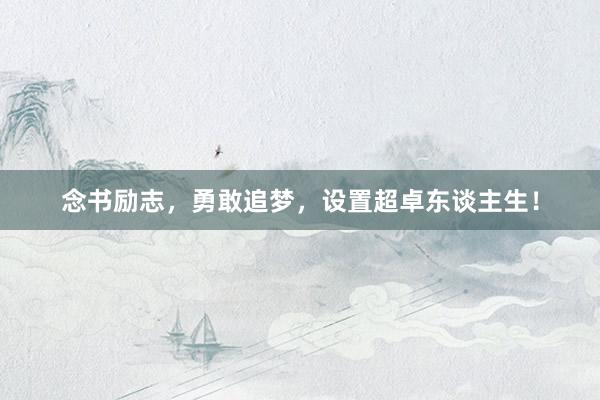 念书励志，勇敢追梦，设置超卓东谈主生！