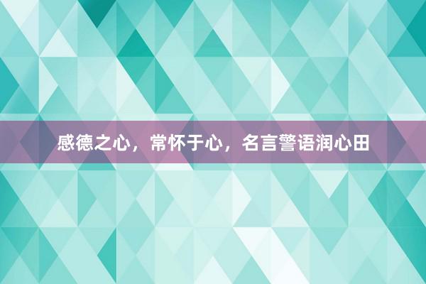 感德之心，常怀于心，名言警语润心田