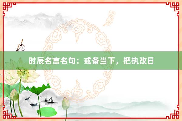 时辰名言名句：戒备当下，把执改日